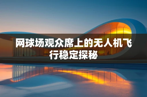 网球场观众席上的无人机飞行稳定探秘