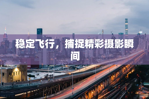 稳定飞行，捕捉精彩摄影瞬间
