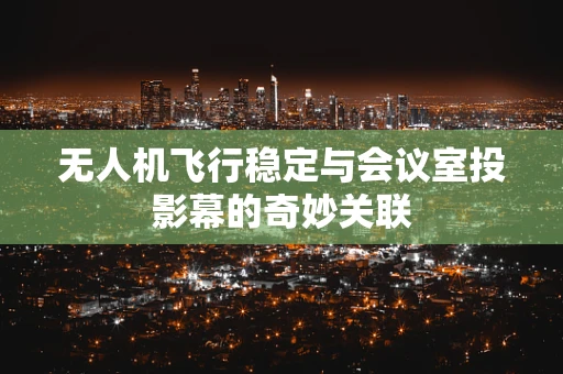 无人机飞行稳定与会议室投影幕的奇妙关联