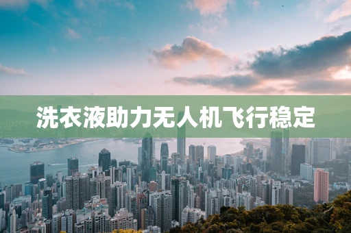 洗衣液助力无人机飞行稳定