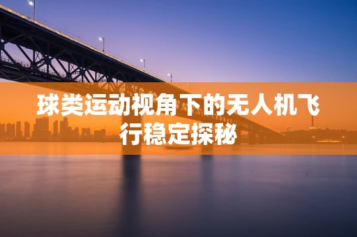 球类运动视角下的无人机飞行稳定探秘