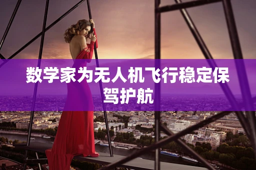 数学家为无人机飞行稳定保驾护航