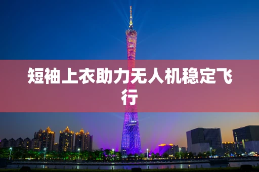 短袖上衣助力无人机稳定飞行