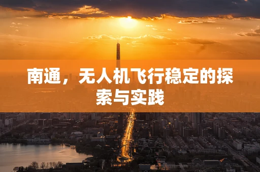 南通，无人机飞行稳定的探索与实践
