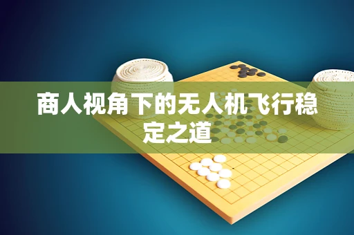 商人视角下的无人机飞行稳定之道