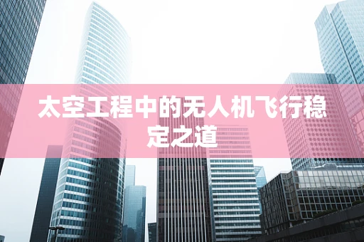 太空工程中的无人机飞行稳定之道