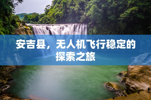 安吉县，无人机飞行稳定的探索之旅