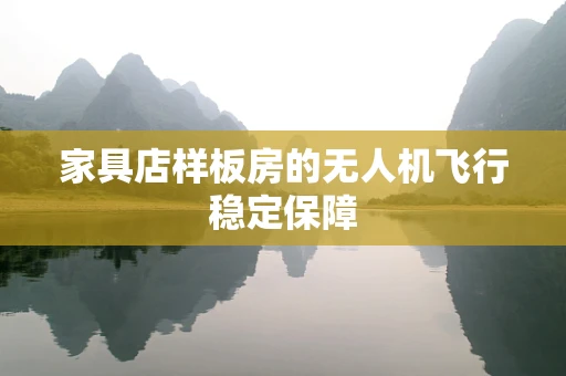 家具店样板房的无人机飞行稳定保障