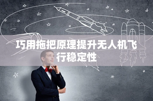 巧用拖把原理提升无人机飞行稳定性