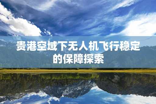 贵港空域下无人机飞行稳定的保障探索