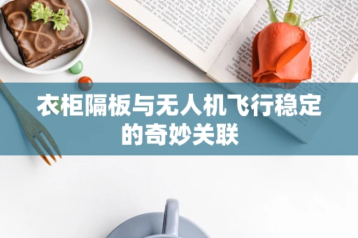 衣柜隔板与无人机飞行稳定的奇妙关联