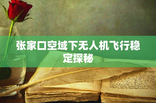 张家口空域下无人机飞行稳定探秘