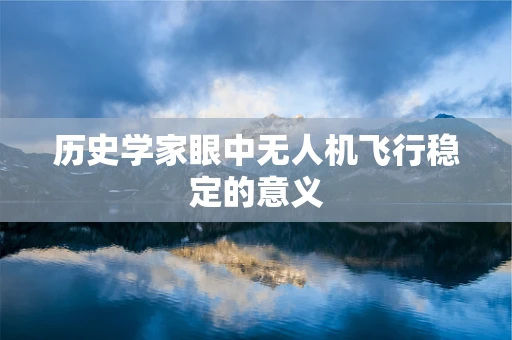 历史学家眼中无人机飞行稳定的意义