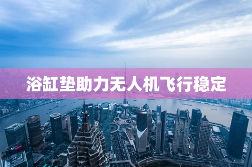 浴缸垫助力无人机飞行稳定