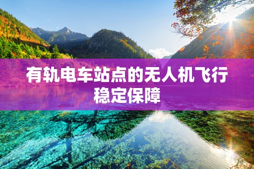 有轨电车站点的无人机飞行稳定保障