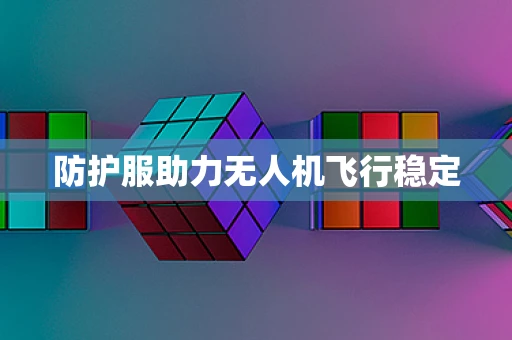 防护服助力无人机飞行稳定