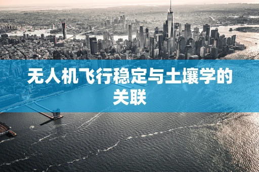 无人机飞行稳定与土壤学的关联