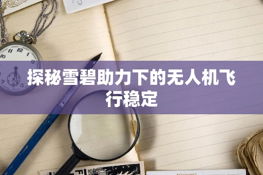 探秘雪碧助力下的无人机飞行稳定