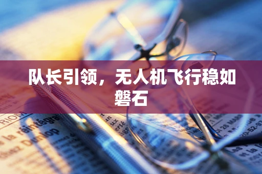 队长引领，无人机飞行稳如磐石