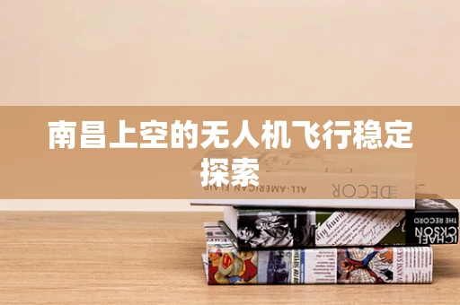 南昌上空的无人机飞行稳定探索
