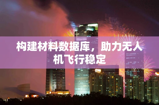 构建材料数据库，助力无人机飞行稳定