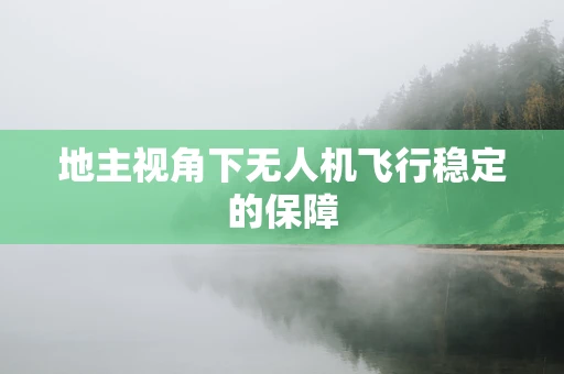 地主视角下无人机飞行稳定的保障