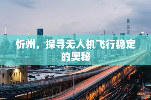 忻州，探寻无人机飞行稳定的奥秘