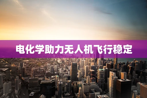 电化学助力无人机飞行稳定