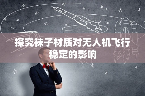 探究袜子材质对无人机飞行稳定的影响