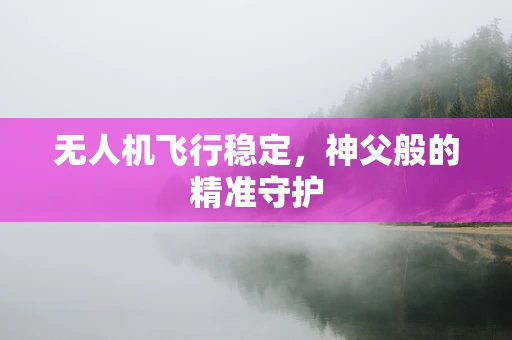 无人机飞行稳定，神父般的精准守护