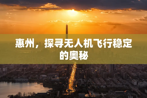 惠州，探寻无人机飞行稳定的奥秘