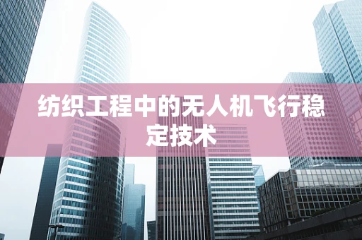 纺织工程中的无人机飞行稳定技术