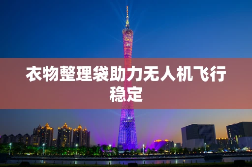衣物整理袋助力无人机飞行稳定