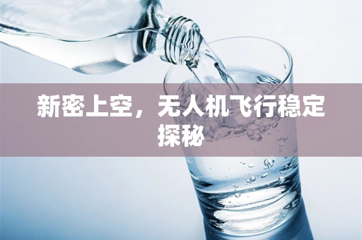 新密上空，无人机飞行稳定探秘